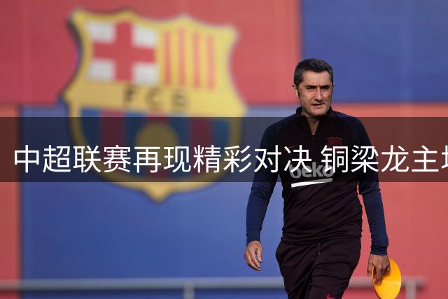 中超联赛再现精彩对决 铜梁龙主场惜败大连英博