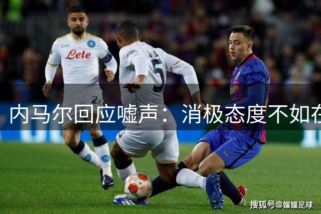 内马尔回应嘘声：消极态度不如在家