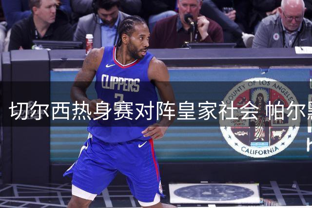 切尔西热身赛对阵皇家社会 帕尔默等主力率先登场
