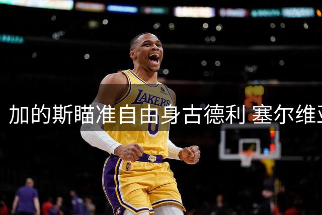 加的斯瞄准自由身古德利 塞尔维亚铁卫或成西乙防线强援