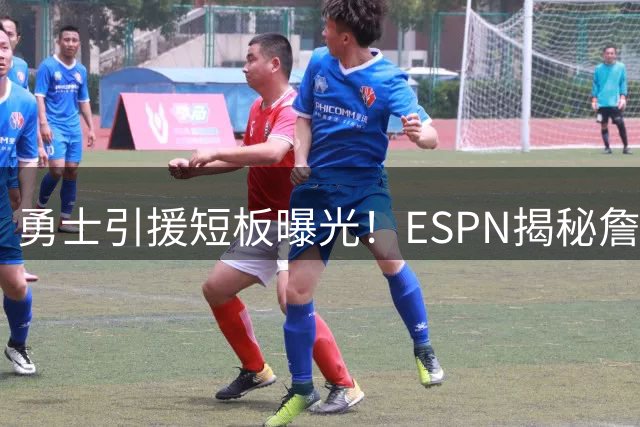 勇士引援短板曝光！ESPN揭秘詹姆斯拒绝加盟真实内幕