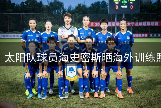 太阳队球员海史密斯晒海外训练照