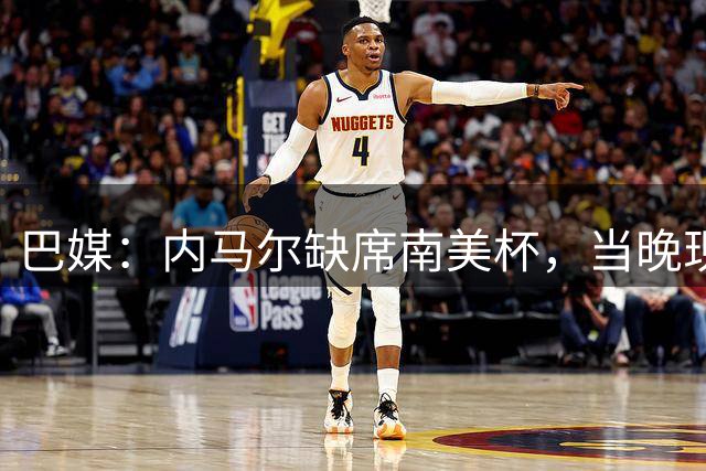 巴媒：内马尔缺席南美杯，当晚现身巴西扑克锦标赛