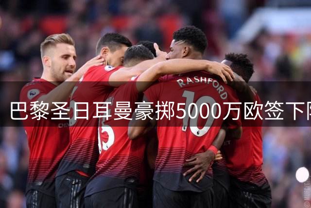 巴黎圣日耳曼豪掷5000万欧签下阿克利乌什
