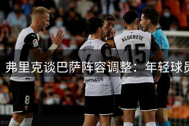 弗里克谈巴萨阵容调整：年轻球员获信任 阿劳霍离队寻求新机遇