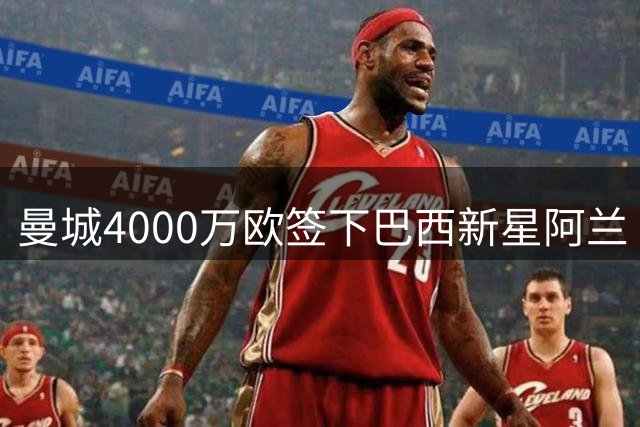 曼城4000万欧签下巴西新星阿兰 球员自曝五人制足球经历