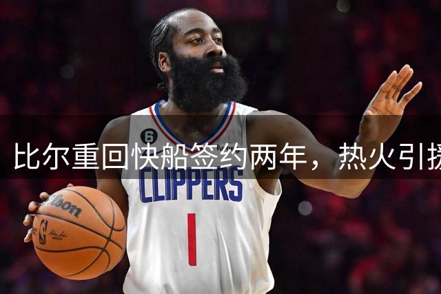 比尔重回快船签约两年，热火引援计划受挫