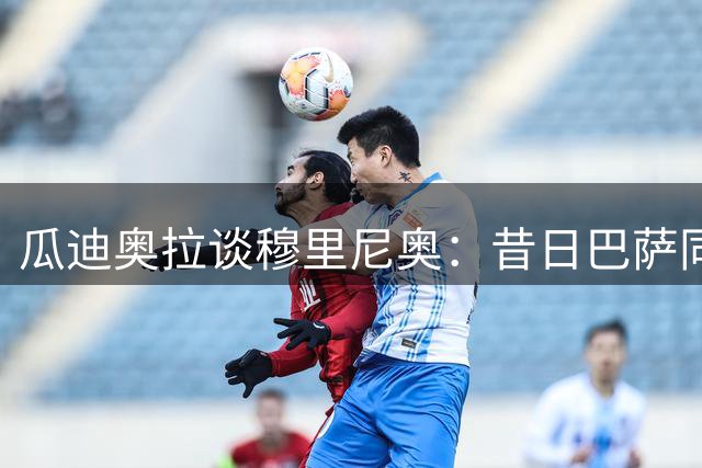 瓜迪奥拉谈穆里尼奥：昔日巴萨同窗到国家德比宿敌