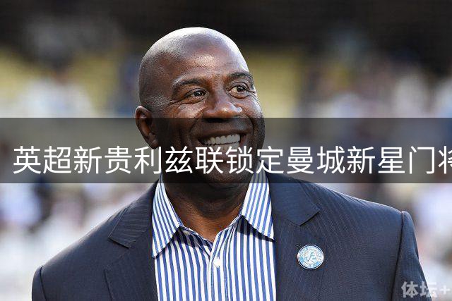英超新贵利兹联锁定曼城新星门将 纽卡退出争夺另有打算