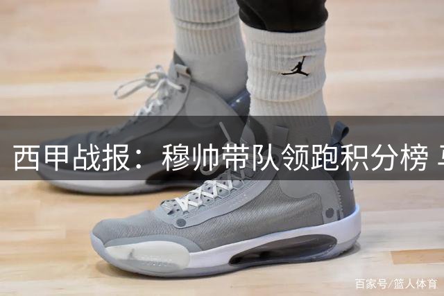 西甲战报：穆帅带队领跑积分榜 马德里双雄齐奏凯歌