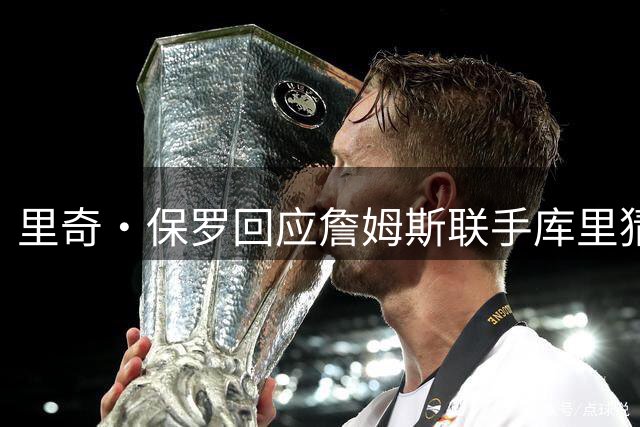 里奇·保罗回应詹姆斯联手库里猜想：这事我说了不算