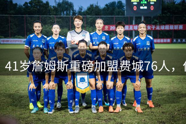 41岁詹姆斯重磅加盟费城76人，传奇老将剑指生涯第五冠