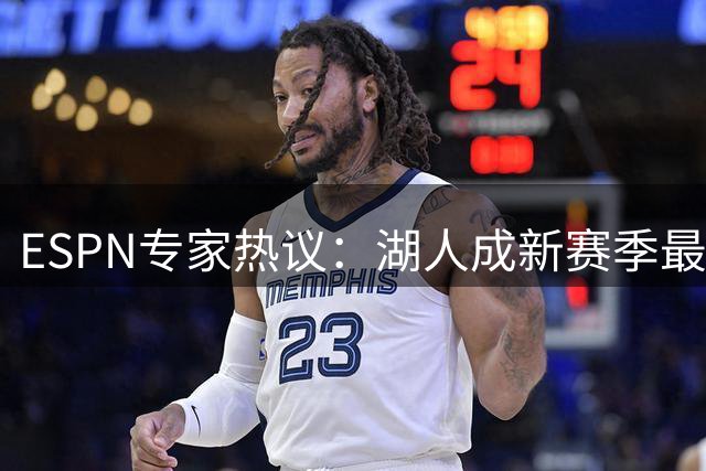 ESPN专家热议：湖人成新赛季最令人失望热门队？