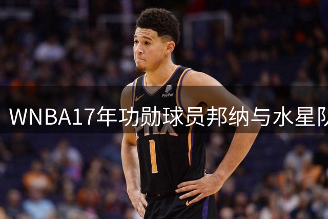 WNBA17年功勋球员邦纳与水星队解约 或加盟争冠球队